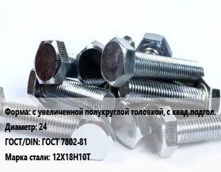 Болт с увеличенной полукруглой головкой, с квад.подгол. 24 ГОСТ 7802-81 Сталь: 12Х18Н10Т